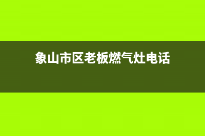 象山市区老板燃气灶人工服务电话2023已更新(网点/电话)(象山市区老板燃气灶电话)