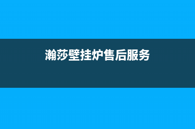 信阳市瀚莎壁挂炉服务24小时热线(瀚莎壁挂炉售后服务)