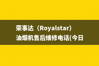 荣事达（Royalstar）油烟机售后维修电话(今日