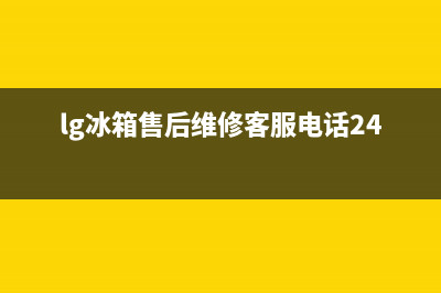 LG冰箱售后维修电话号码已更新(今日资讯)(lg冰箱售后维修客服电话24小时)