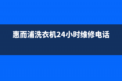 惠而浦洗衣机24小时人工服务全国统一24小时维修受理中心(惠而浦洗衣机24小时维修电话)