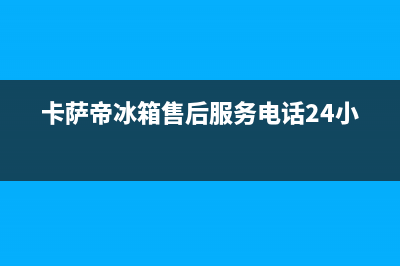 卡萨帝冰箱售后服务维修电话2023已更新(今日(卡萨帝冰箱售后服务电话24小时)