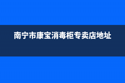 南宁市区康宝(Canbo)壁挂炉客服电话24小时(南宁市康宝消毒柜专卖店地址)