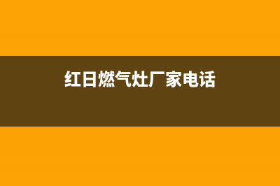 天长市红日灶具售后服务电话2023已更新(今日(红日燃气灶厂家电话)