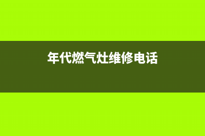 诸城年代灶具全国服务电话2023已更新(网点/更新)(年代燃气灶维修电话)