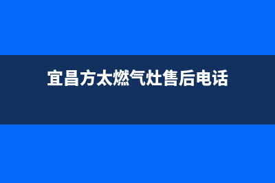 宜昌市区方太燃气灶全国统一服务热线2023已更新(400/联保)(宜昌方太燃气灶售后电话)