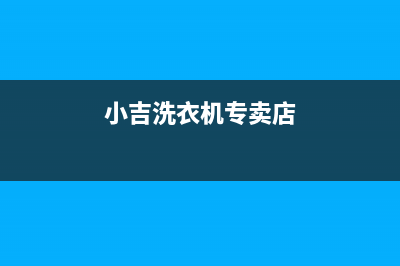 小吉洗衣机全国服务热线统一客服热线(小吉洗衣机专卖店)