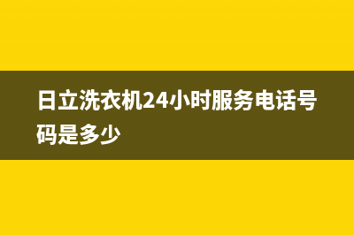 日立洗衣机24小时人工服务统一咨询电话(日立洗衣机24小时服务电话号码是多少)