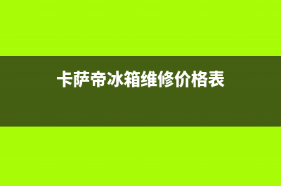 卡萨帝冰箱维修电话上门服务已更新(电话)(卡萨帝冰箱维修价格表)