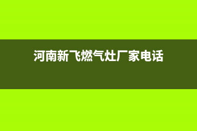 安阳市区新飞燃气灶维修电话是多少2023已更新(400/更新)(河南新飞燃气灶厂家电话)