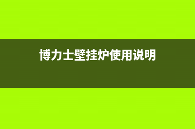 辽阳博力士壁挂炉全国服务电话(博力士壁挂炉使用说明)