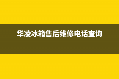 华凌冰箱售后维修服务电话已更新(电话)(华凌冰箱售后维修电话查询)