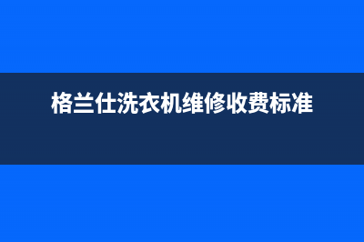 格兰仕洗衣机维修服务电话售后24小时特约维修服务电话(格兰仕洗衣机维修收费标准)