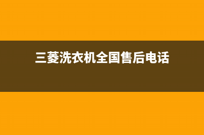 三菱洗衣机全国服务售后客服24网点查询(三菱洗衣机全国售后电话)