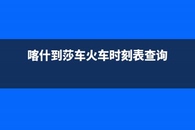 喀什至萨(ZHISA)壁挂炉维修电话24小时(喀什到莎车火车时刻表查询)