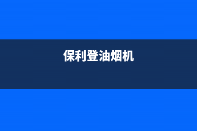 保利泰油烟机全国服务热线电话2023已更新(2023/更新)(保利登油烟机)