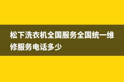 松下洗衣机全国服务全国统一维修服务电话多少