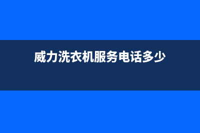 威力洗衣机服务中心售后服务24小时受理中心(威力洗衣机服务电话多少)