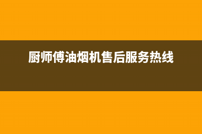 厨师傅（chushifu）油烟机维修点2023已更新(今日(厨师傅油烟机售后服务热线)