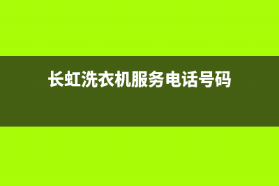 长虹洗衣机服务电话售后服务电话(长虹洗衣机服务电话号码)