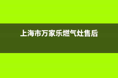 上海市万家乐燃气灶售后服务电话2023已更新(今日(上海市万家乐燃气灶售后)