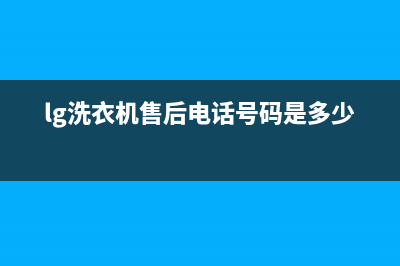 LG洗衣机售后电话统一维修服务热线24小时(lg洗衣机售后电话号码是多少)