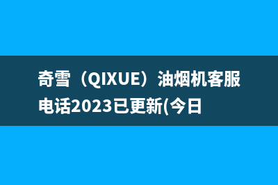 奇雪（QIXUE）油烟机客服电话2023已更新(今日