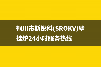 铜川市斯锐科(SROKV)壁挂炉24小时服务热线