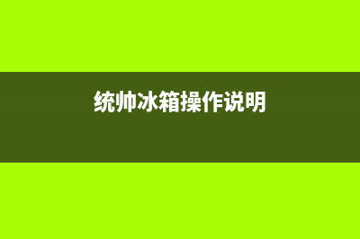 统帅冰箱24小时服务电话(400)(统帅冰箱操作说明)