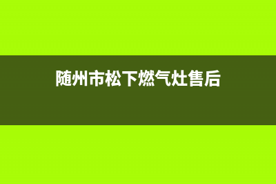 随州市松下燃气灶维修点2023已更新[客服(随州市松下燃气灶售后)