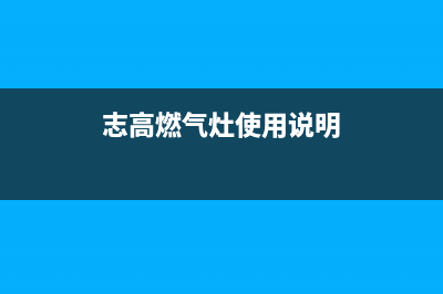 新乡志高燃气灶维修点地址2023已更新（今日/资讯）(志高燃气灶使用说明)