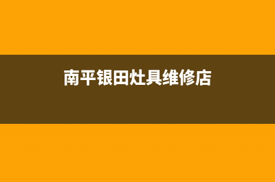 南平银田灶具维修点2023已更新(网点/更新)(南平银田灶具维修店)