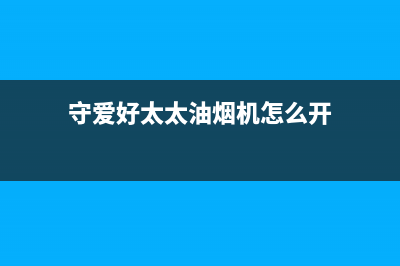 守爱好太太油烟机全国服务热线电话2023已更新(2023更新)(守爱好太太油烟机怎么开)