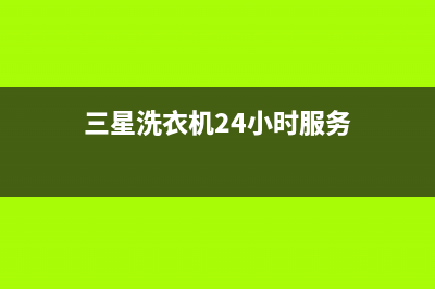 三星洗衣机24小时服务热线统一服务中心400(三星洗衣机24小时服务)