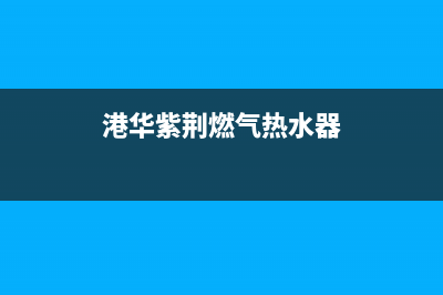 港华紫荆（BAUHINIA）油烟机售后维修2023已更新(2023更新)(港华紫荆燃气热水器)