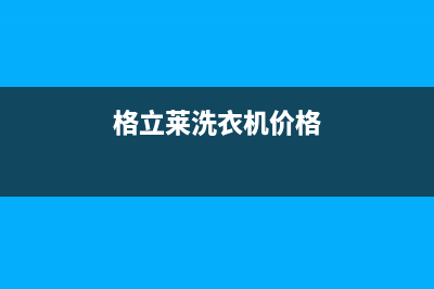 格骊美翟洗衣机客服电话号码全国统一客服24小时电话(格立莱洗衣机价格)