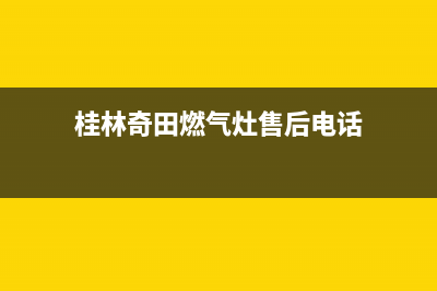 桂林奇田燃气灶客服热线24小时2023已更新(全国联保)(桂林奇田燃气灶售后电话)