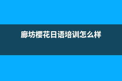 廊坊樱花(SAKURA)壁挂炉全国售后服务电话(廊坊樱花日语培训怎么样)