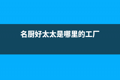 名厨好太太（MINGCHUHAOTAITAI）油烟机服务电话24小时已更新(名厨好太太是哪里的工厂)