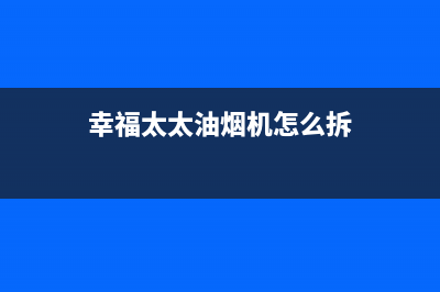 幸福太太油烟机售后维修电话号码2023已更新(400)(幸福太太油烟机怎么拆)