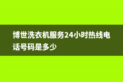 博世洗衣机服务中心统一24小时指定维修服务热线(博世洗衣机服务24小时热线电话号码是多少)