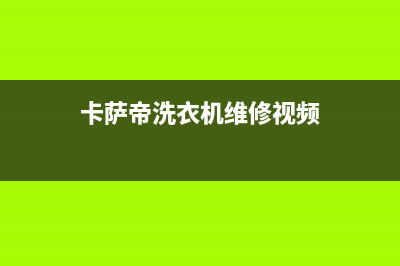 卡萨帝洗衣机维修售后售后网点电话咨询(卡萨帝洗衣机维修视频)