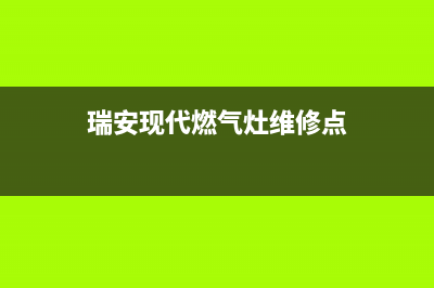 瑞安现代燃气灶全国服务电话2023已更新(2023更新)(瑞安现代燃气灶维修点)