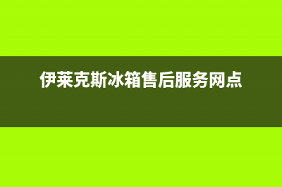 伊莱克斯冰箱售后服务中心已更新(400)(伊莱克斯冰箱售后服务网点)