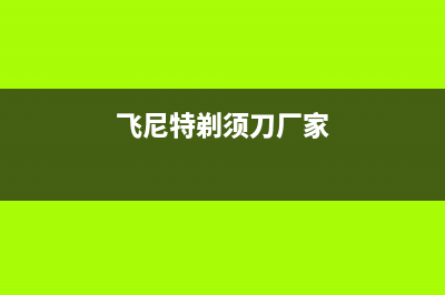 飞尼特（FEINITE）油烟机400服务电话2023已更新（今日/资讯）(飞尼特剃须刀厂家)