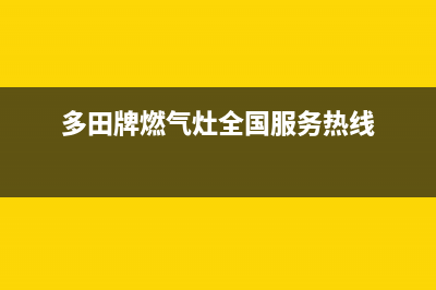 本溪多田灶具全国售后服务中心(多田牌燃气灶全国服务热线)