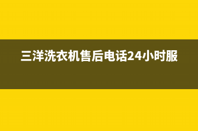 三洋洗衣机售后服务电话号码统一2022维修专线电话(三洋洗衣机售后电话24小时服务)