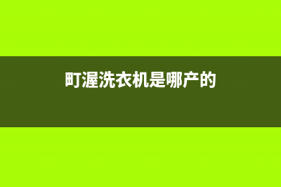 町渥洗衣机服务中心统一客服电话(町渥洗衣机是哪产的)