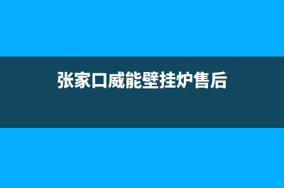 张家口威能壁挂炉售后服务维修电话(张家口威能壁挂炉售后)