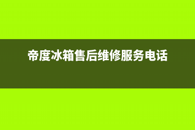 帝度冰箱售后维修服务电话2023已更新(今日(帝度冰箱售后维修服务电话)